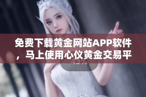 免费下载黄金网站APP软件，马上使用心仪黄金交易平台