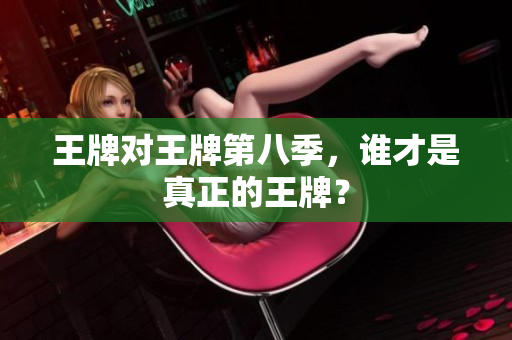 王牌对王牌第八季，谁才是真正的王牌？