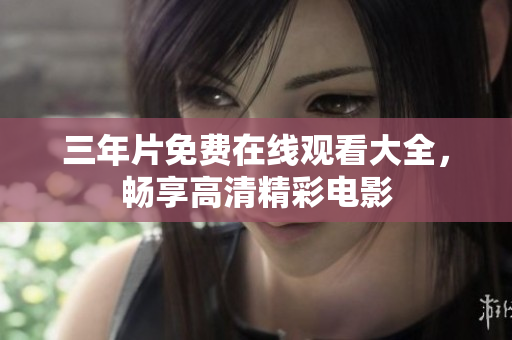 三年片免费在线观看大全，畅享高清精彩电影