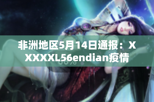 非洲地区5月14日通报：XXXXXL56endian疫情