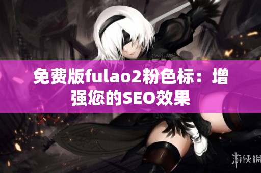 免费版fulao2粉色标：增强您的SEO效果