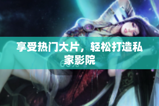 享受热门大片，轻松打造私家影院