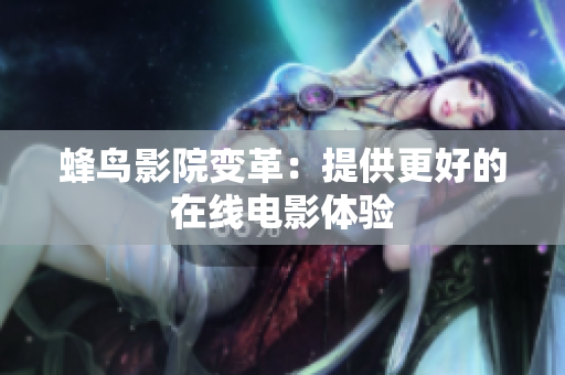 蜂鸟影院变革：提供更好的在线电影体验