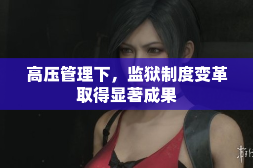 高压管理下，监狱制度变革取得显著成果