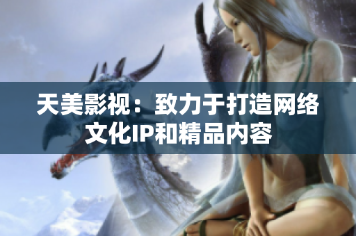 天美影视：致力于打造网络文化IP和精品内容