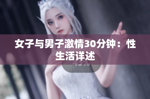 女子与男子激情30分钟：性生活详述