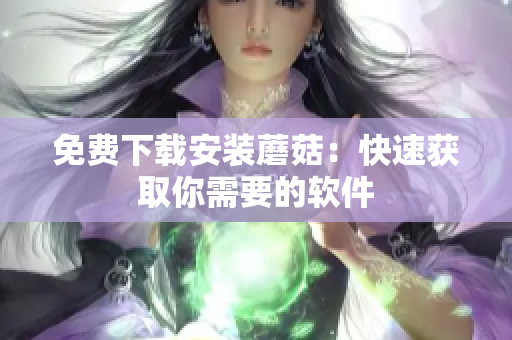 免费下载安装蘑菇：快速获取你需要的软件