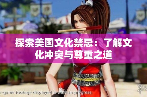 探索美国文化禁忌：了解文化冲突与尊重之道