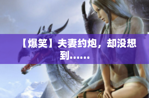 【爆笑】夫妻约炮，却没想到……