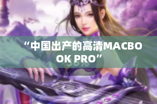 “中国出产的高清MACBOOK PRO”