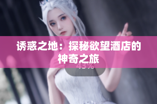 诱惑之地：探秘欲望酒店的神奇之旅