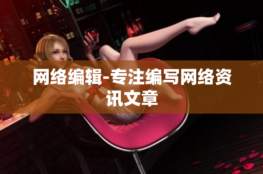网络编辑-专注编写网络资讯文章