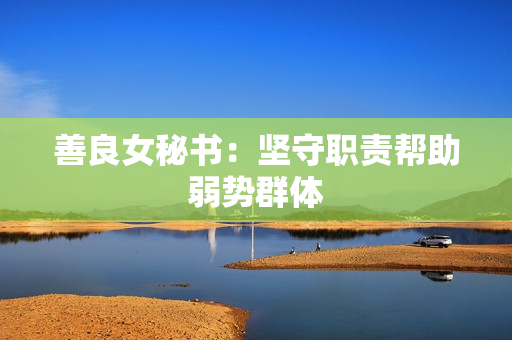 善良女秘书：坚守职责帮助弱势群体
