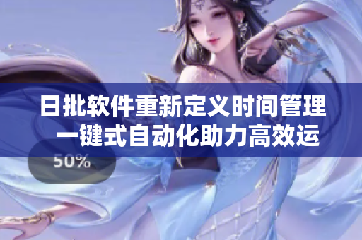 日批软件重新定义时间管理  一键式自动化助力高效运营