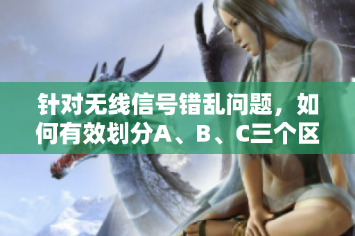 针对无线信号错乱问题，如何有效划分A、B、C三个区域？