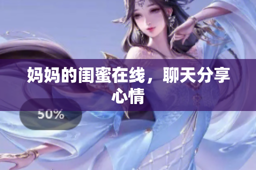 妈妈的闺蜜在线，聊天分享心情