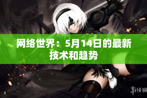 网络世界：5月14日的最新技术和趋势