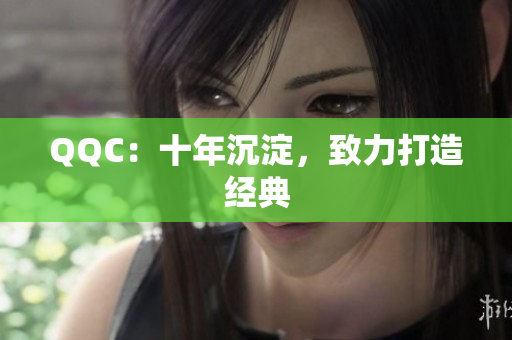 QQC：十年沉淀，致力打造经典