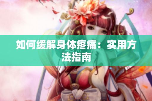 如何缓解身体疼痛：实用方法指南