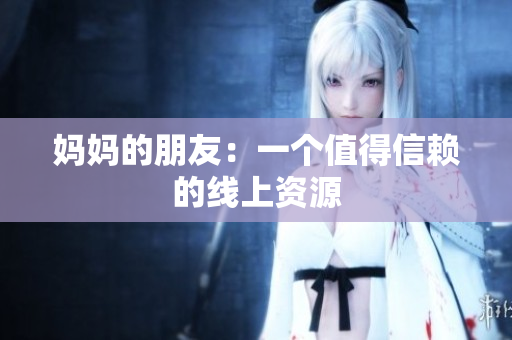 妈妈的朋友：一个值得信赖的线上资源
