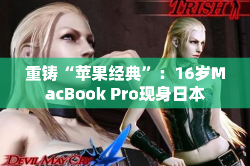 重铸“苹果经典”：16岁MacBook Pro现身日本