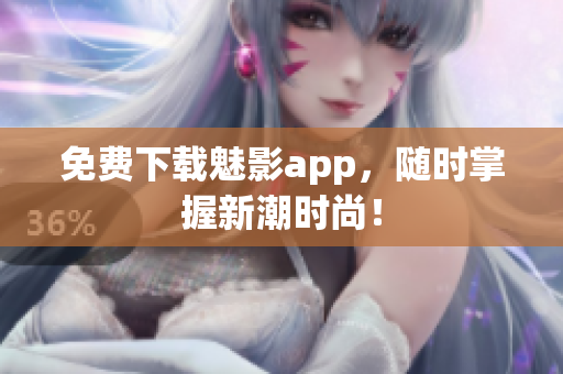 免费下载魅影app，随时掌握新潮时尚！