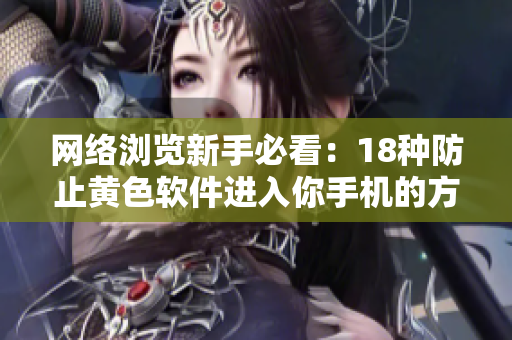 网络浏览新手必看：18种防止黄色软件进入你手机的方法