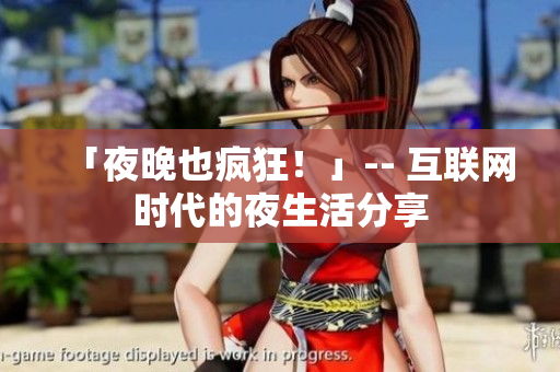 「夜晚也疯狂！」-- 互联网时代的夜生活分享