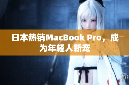 日本热销MacBook Pro，成为年轻人新宠