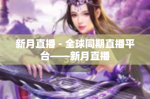 新月直播 - 全球同期直播平台——新月直播