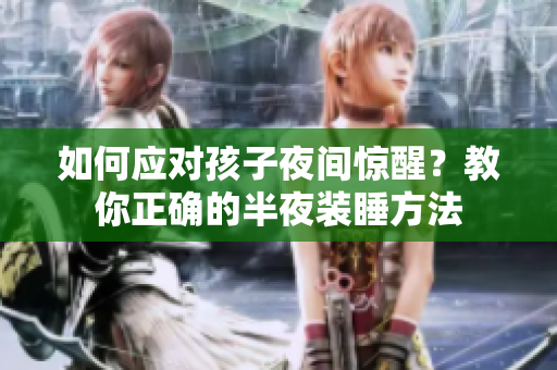 如何应对孩子夜间惊醒？教你正确的半夜装睡方法