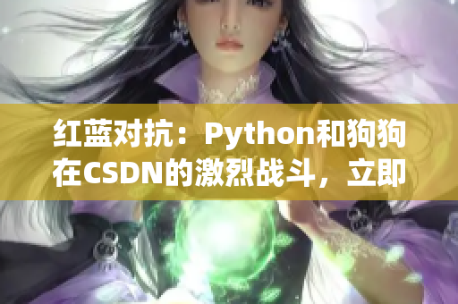 红蓝对抗：Python和狗狗在CSDN的激烈战斗，立即在线观看