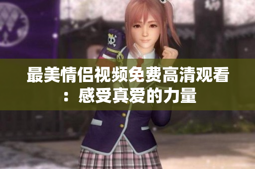 最美情侣视频免费高清观看：感受真爱的力量