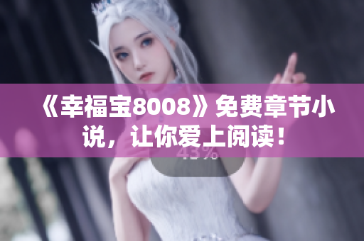 《幸福宝8008》免费章节小说，让你爱上阅读！