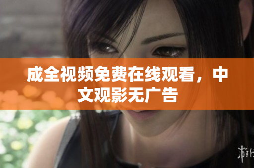 成全视频免费在线观看，中文观影无广告