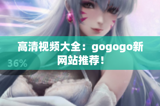 高清视频大全：gogogo新网站推荐！