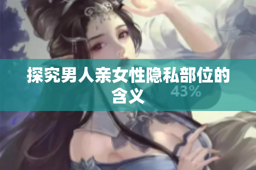 探究男人亲女性隐私部位的含义