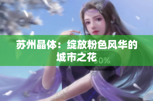 苏州晶体：绽放粉色风华的城市之花