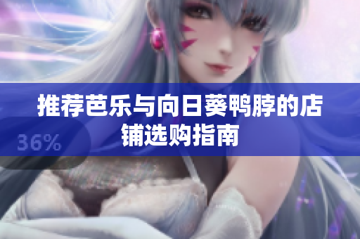 推荐芭乐与向日葵鸭脖的店铺选购指南