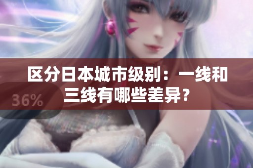 区分日本城市级别：一线和三线有哪些差异？