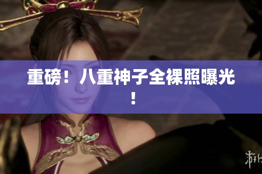 重磅！八重神子全裸照曝光！
