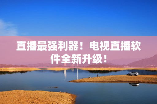 直播最强利器！电视直播软件全新升级！