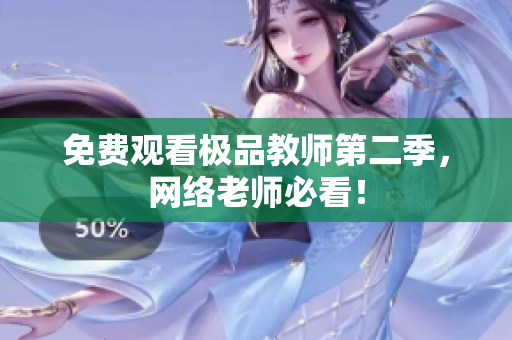 免费观看极品教师第二季，网络老师必看！