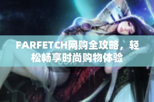 FARFETCH网购全攻略，轻松畅享时尚购物体验