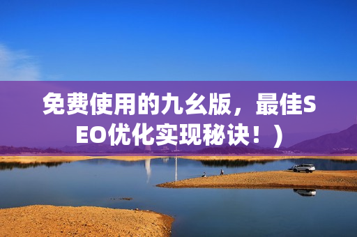 免费使用的九幺版，最佳SEO优化实现秘诀！)