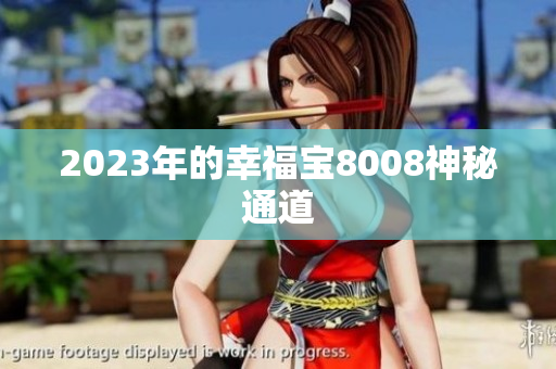 2023年的幸福宝8008神秘通道