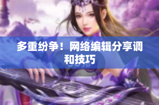 多重纷争！网络编辑分享调和技巧