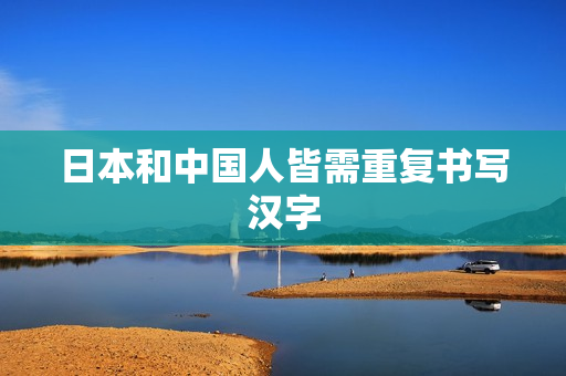 日本和中国人皆需重复书写汉字