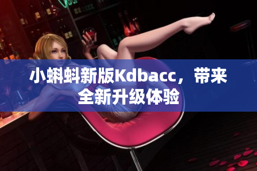 小蝌蚪新版Kdbacc，带来全新升级体验