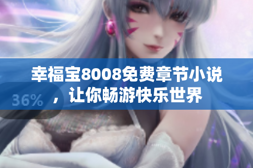 幸福宝8008免费章节小说，让你畅游快乐世界